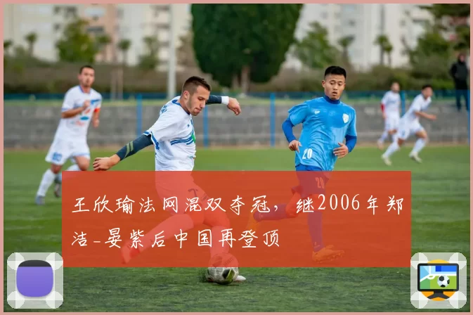 王欣瑜法网混双夺冠,继2006年郑洁_晏紫后中国再登顶