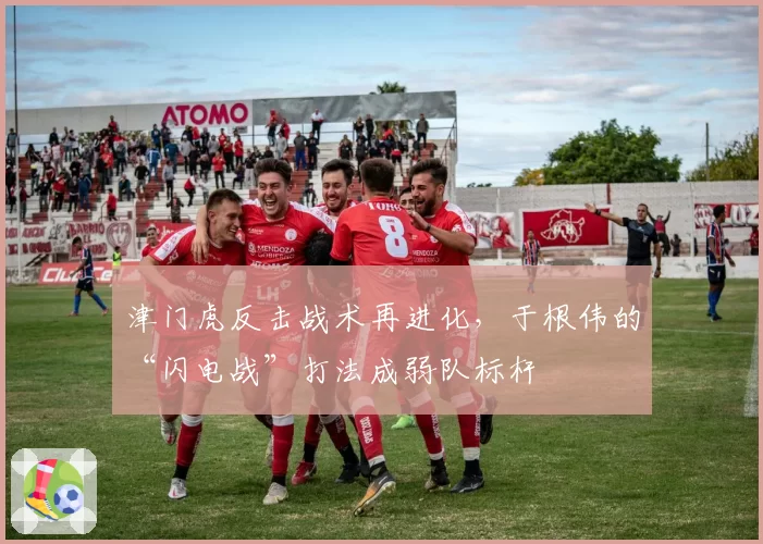 津门虎反击战术再进化，于根伟的“闪电战”打法成弱队标杆