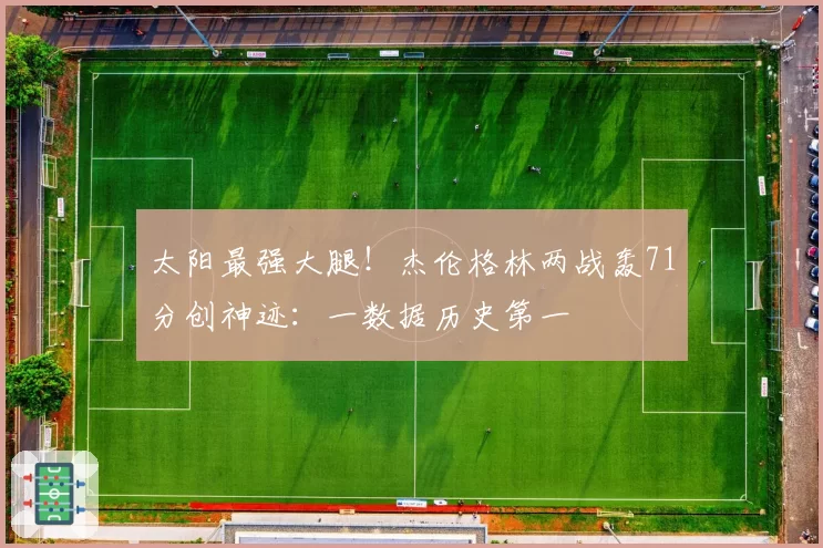 太阳最强大腿！杰伦格林两战轰71分创神迹：一数据历史第一