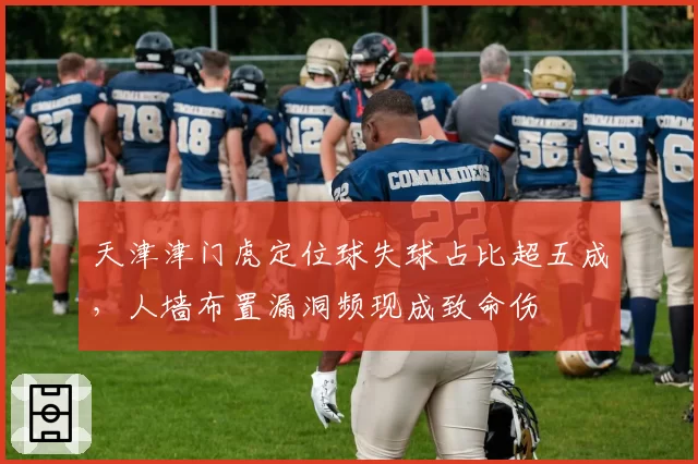 天津津门虎定位球失球占比超五成,人墙布置漏洞频现成致命伤