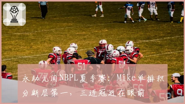 永劫无间NBPL夏季赛:Mike单排积分断层第一,三连冠近在眼前