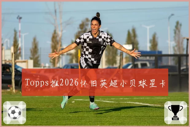Topps推2026怀旧英超小贝球星卡