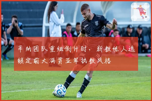辛纳团队重组倒计时,新教练人选锁定前大满贯亚军执教风格
