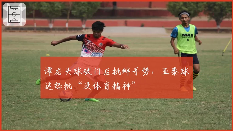 谭龙头球破门后挑衅手势,亚泰球迷怒批“没体育精神”