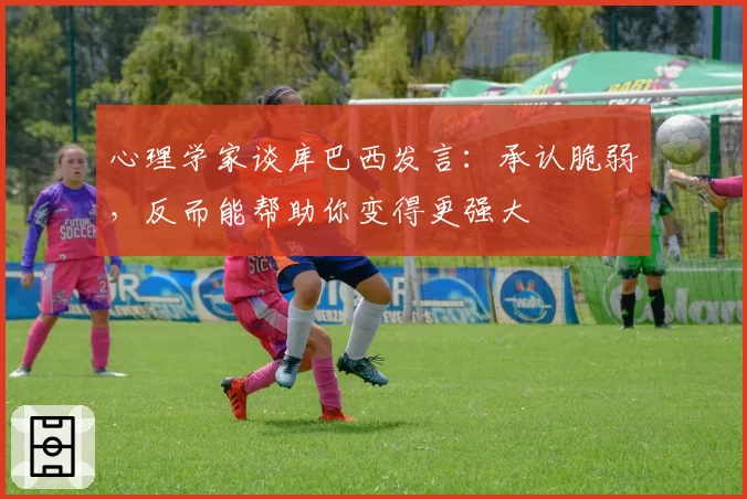 心理学家谈库巴西发言：承认脆弱，反而能帮助你变得更强大