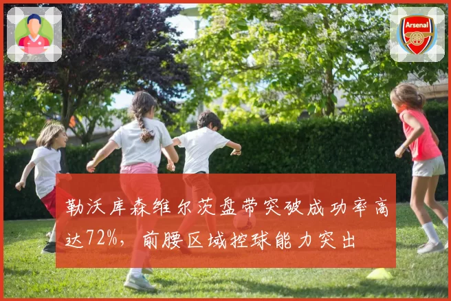 勒沃库森维尔茨盘带突破成功率高达72%，前腰区域控球能力突出