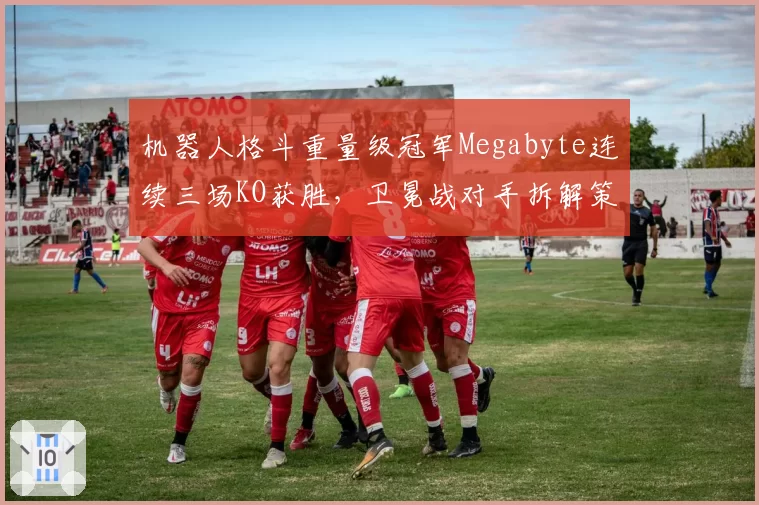 机器人格斗重量级冠军Megabyte连续三场KO获胜，卫冕战对手拆解策略成焦点
