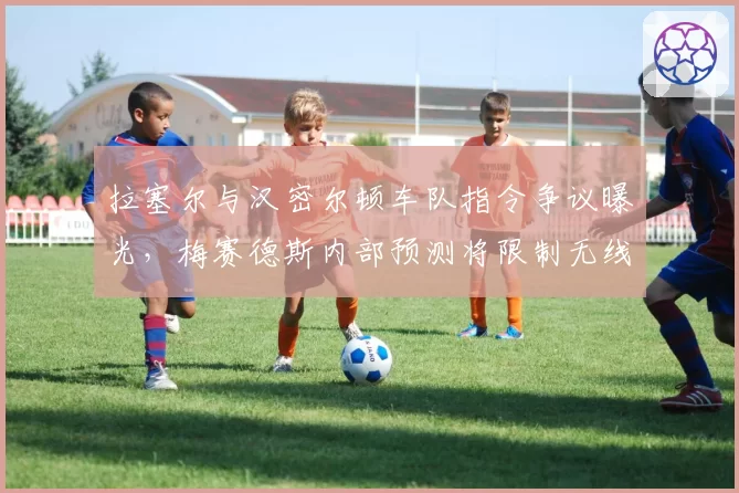 拉塞尔与汉密尔顿车队指令争议曝光，梅赛德斯内部预测将限制无线电沟通