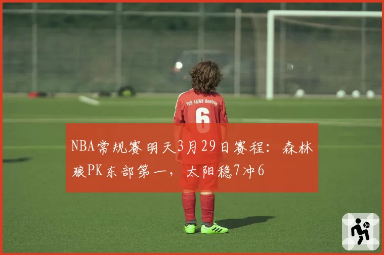 NBA常规赛明天3月29日赛程：森林狼PK东部第一，太阳稳7冲6