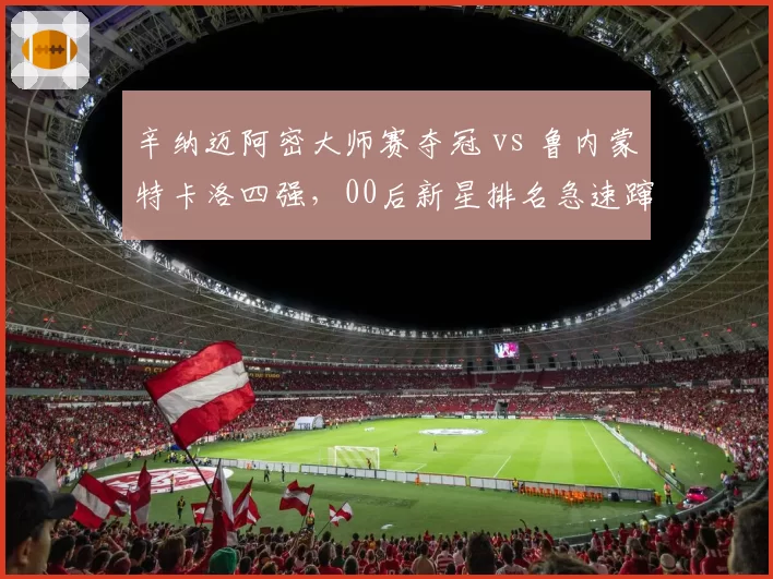 辛纳迈阿密大师赛夺冠 vs 鲁内蒙特卡洛四强，00后新星排名急速蹿升