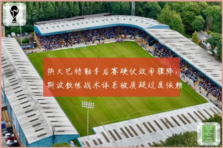 热火巴特勒季后赛硬仗效率骤降，斯波教练战术体系被质疑过度依赖单打