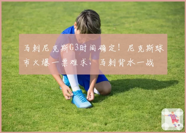马刺尼克斯G3时间确定!尼克斯球市火爆一票难求,马刺背水一战