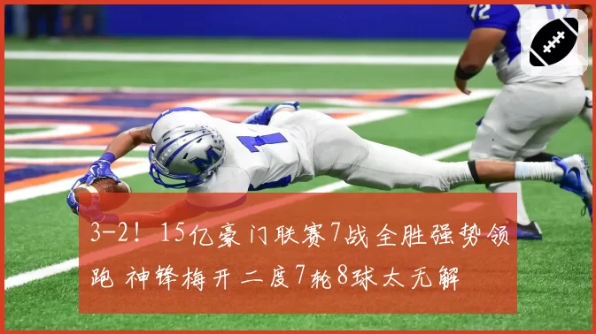 3-2！15亿豪门联赛7战全胜强势领跑 神锋梅开二度7轮8球太无解