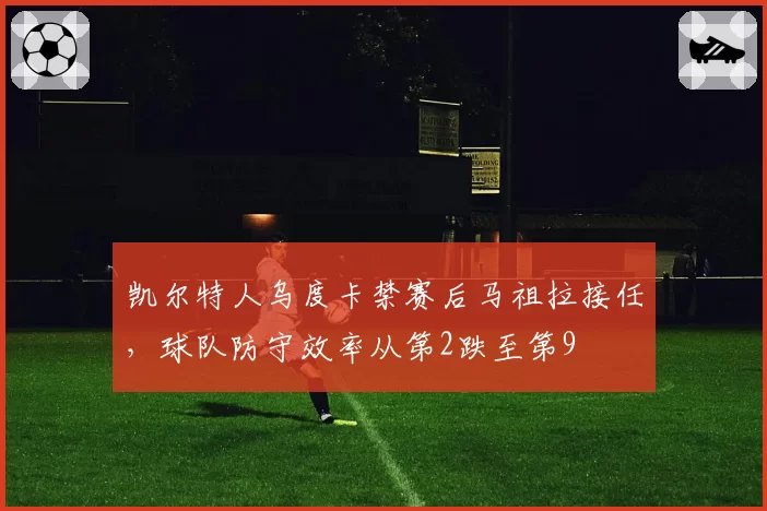 凯尔特人乌度卡禁赛后马祖拉接任,球队防守效率从第2跌至第9