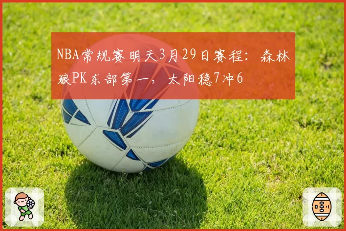 NBA常规赛明天3月29日赛程：森林狼PK东部第一，太阳稳7冲6