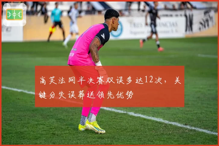 高芙法网半决赛双误多达12次，关键分失误葬送领先优势