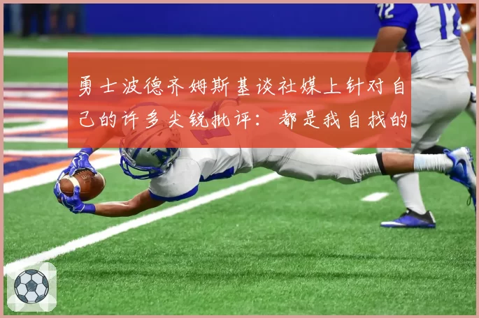 勇士波德齐姆斯基谈社媒上针对自己的许多尖锐批评：都是我自找的