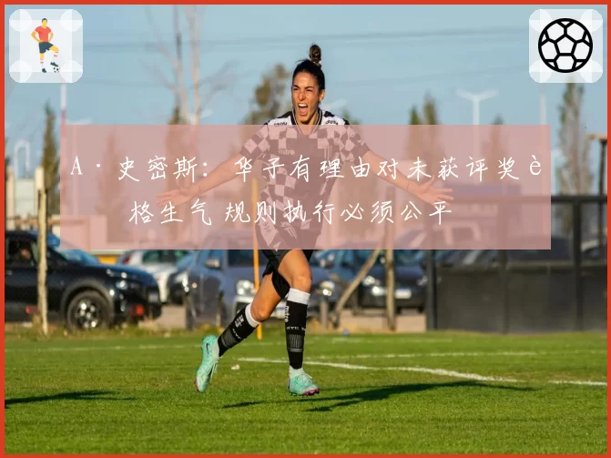 A·史密斯：华子有理由对未获评奖资格生气 规则执行必须公平